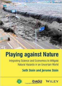 Playing Against Nature: Integrating Science And Economics To Mitigate Natural Hazards In An Uncertain World