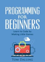 Programming For Beginners: Learn To Code By Making Little Games