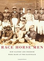 Race Horse Men: How Slavery And Freedom Were Made At The Racetrack