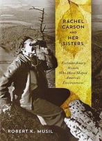 Rachel Carson And Her Sisters: Extraordinary Women Who Have Shaped America’S Environment