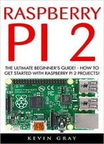 Raspberry Pi 2: The Ultimate Beginner’S Guide! – How To Get Started With Raspberry Pi 2 Projects!
