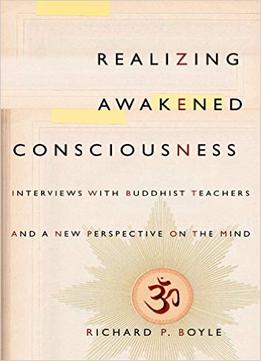 Realizing Awakened Consciousness: Interviews With Buddhist Teachers And A New Perspective On The Mind
