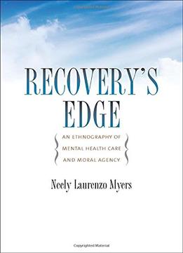 Recovery’S Edge: An Ethnography Of Mental Health Care And Moral Agency