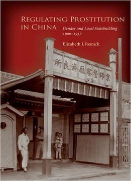 Regulating Prostitution In China: Gender And Local Statebuilding, 1900-1937