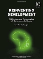 Reinventing Development: Aid Reform And Technologies Of Governance In Ghana