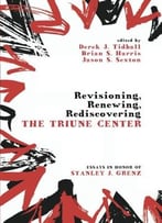 Revisioning, Renewing, Rediscovering The Triune Center: Essays In Honor Of Stanley J. Grenz