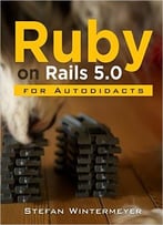 Ruby On Rails 5.0 For Autodidacts: Learn Ruby 2.3 And Rails 5.0