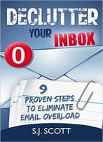 S.J. Scott – Declutter Your Inbox: 9 Proven Steps To Eliminate Email Overload
