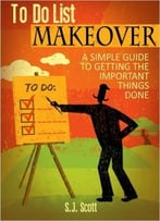 S.J. Scott – To Do List Makeover: A Simple Guide To Getting The Important Things Done