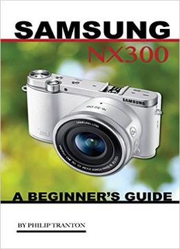 Samsung Nx 3000: A Beginner’S Guide