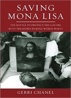 Saving Mona Lisa: The Battle To Protect The Louvre And Its Treasures During World War Ii