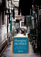 Shanghai Homes: Palimpsests Of Private Life
