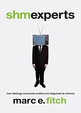 Shmexperts: How Ideology And Power Politics Are Disguised As Science