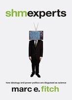 Shmexperts: How Ideology And Power Politics Are Disguised As Science