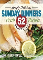 Simply Delicious Sunday Dinners: 52 Fresh Homestyle Recipes
