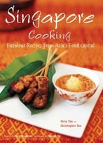 Singapore Cooking: Fabulous Recipes From Asia’S Food Capital