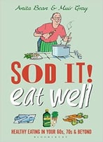 Sod It! Eat Well: Healthy Eating In Your 60s, 70s And Beyond