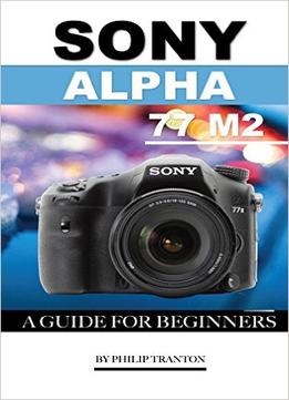 Sony Alpha 77 M2: A Guide For Beginners