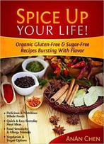 Spice Up Your Life!: Organic Gluten-Free & Sugar-Free Recipes Bursting With Flavor
