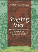 Staging Vice: A Study Of Dramatic Traditions In Medieval And Sixteenth-Century England And The Low Countries