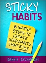 Sticky Habits: 6 Simple Steps To Create Good Habits Stick