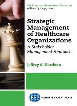 Strategic Management Of Healthcare Organizations: A Stakeholder Management Approach