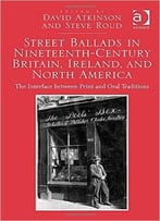 Street Ballads In Nineteenth-Century Britain, Ireland, And North America