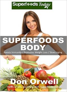 Superfoods Body: Over 75 Quick & Easy Gluten Free Low Cholesterol Whole Foods Recipes Full Of Antioxidants & Phytochemicals