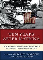 Ten Years After Katrina: Critical Perspectives Of The Storm’S Effect On American Culture And Identity