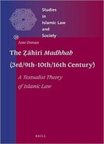 The Ẓāhirī Madhhab (3rd/9th-10th/16th Century) A Textualist Theory Of Islamic Law