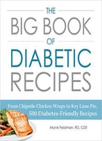 The Big Book Of Diabetic Recipes: From Chipotle Chicken Wraps To Key Lime Pie, 500 Diabetes-Friendly Recipes