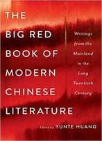 The Big Red Book Of Modern Chinese Literature: Writings From The Mainland In The Long Twentieth Century