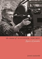 The Cinema Of Alexander Sokurov: Figures Of Paradox