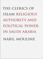 The Clerics Of Islam: Religious Authority And Political Power In Saudi Arabia