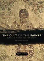 The Cult Of The Saints: Its Rise And Function In Latin Christianity, Enlarged Edition