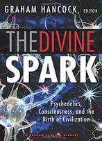 The Divine Spark: A Graham Hancock Reader: Psychedelics, Consciousness, And The Birth Of Civilization