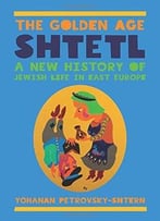The Golden Age Shtetl: A New History Of Jewish Life In East Europe