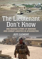 The Lieutenant Don’T Know: One Marine’S Story Of Warfare And Combat Logistics In Afghanistan