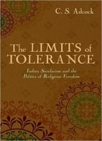The Limits Of Tolerance: Indian Secularism And The Politics Of Religious Freedom