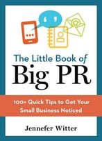 The Little Book Of Big Pr: 100+ Quick Tips To Get Your Small Business Noticed