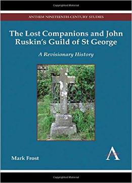 The Lost Companions And John Ruskin’S Guild Of St George: A Revisionary History