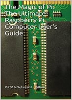 The Magic Of Pi: The Ultimate Raspberry Pi Computer User’S Guide