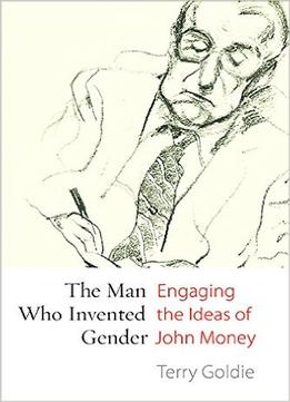 The Man Who Invented Gender: Engaging The Ideas Of John Money
