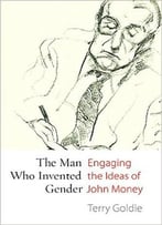 The Man Who Invented Gender: Engaging The Ideas Of John Money