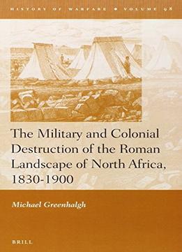 The Military And Colonial Destruction Of The Roman Landscape Of North Africa, 1830-1900