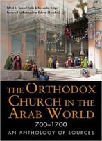The Orthodox Church In The Arab World (700-1700): An Anthology Of Sources