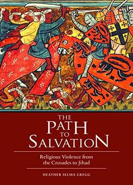 The Path To Salvation: Religious Violence From The Crusades To Jihad