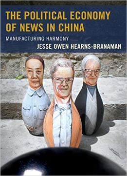 The Political Economy Of News In China: Manufacturing Harmony