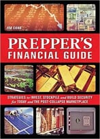 The Prepper’S Financial Guide: Strategies To Invest, Stockpile And Build Security For Today And The Post-Collapse Marketplace