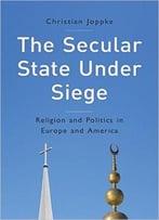 The Secular State Under Siege: Religion And Politics In Europe And America